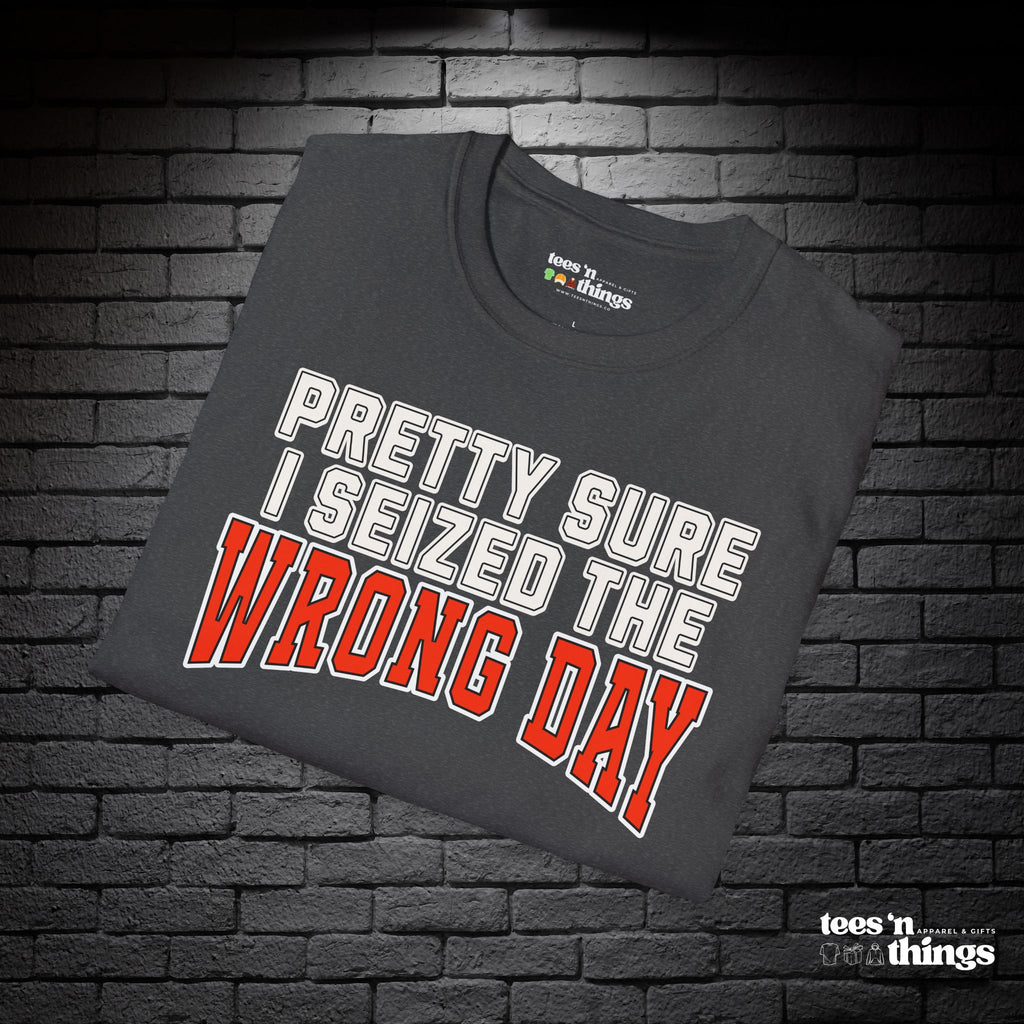 "Pretty Sure I Seized the Wrong Day" T-Shirt