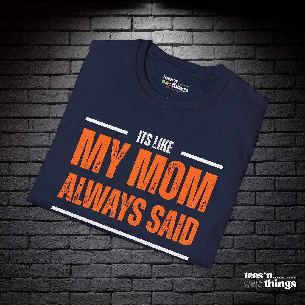 "It's Like My Mom Always Said..." T-Shirt