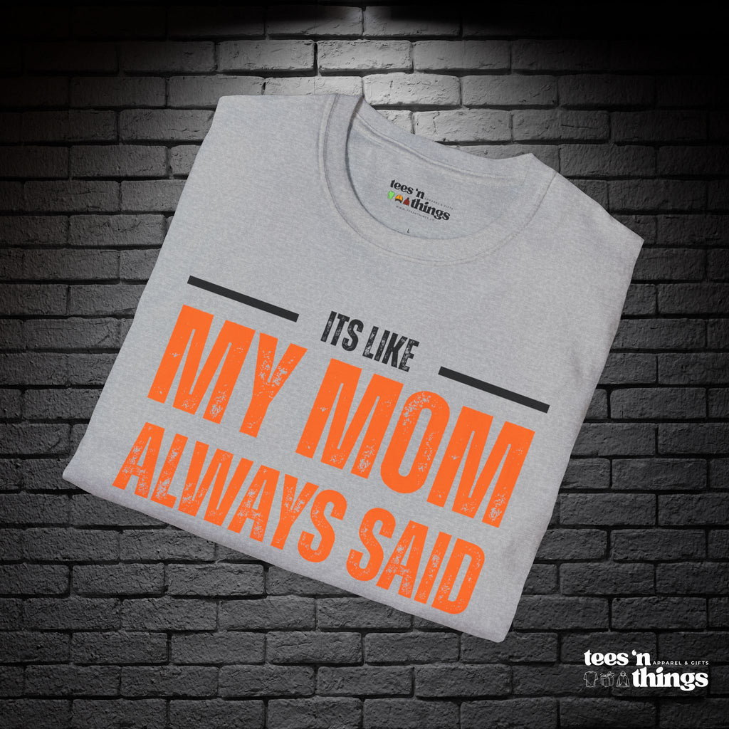 "It's Like My Mom Always Said..." T-Shirt