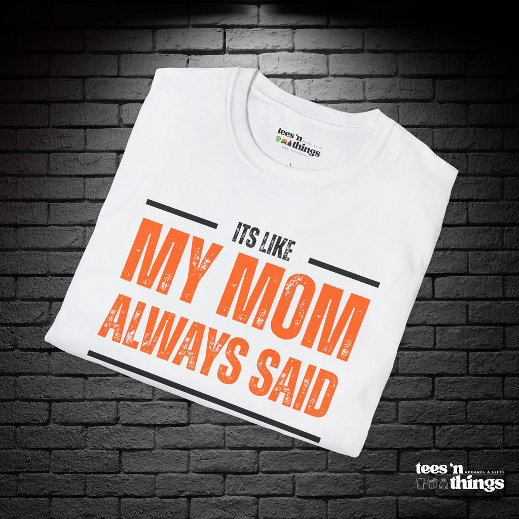 "It's Like My Mom Always Said..." T-Shirt