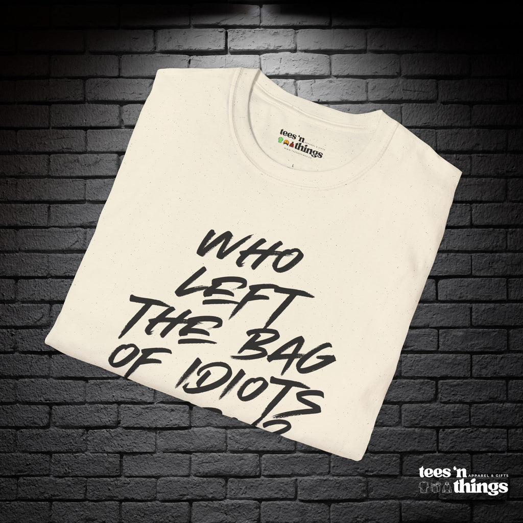 "Who Left the Bag of Idiots Open?" T-Shirt
