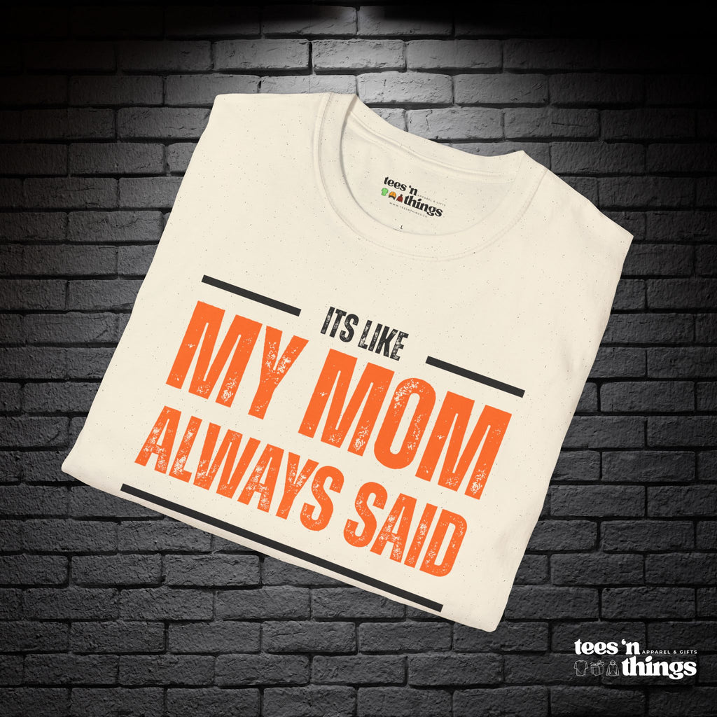 "It's Like My Mom Always Said..." T-Shirt
