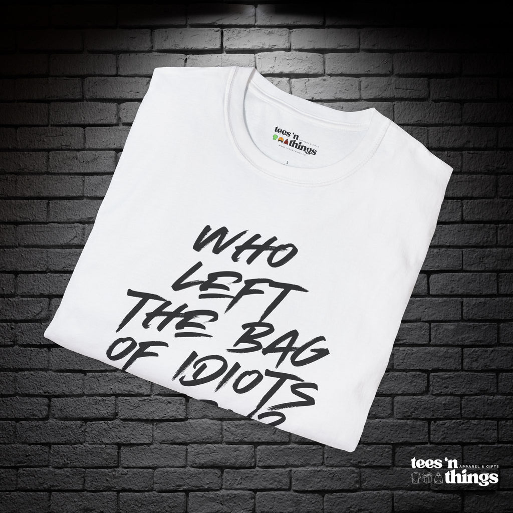 "Who Left the Bag of Idiots Open?" T-Shirt