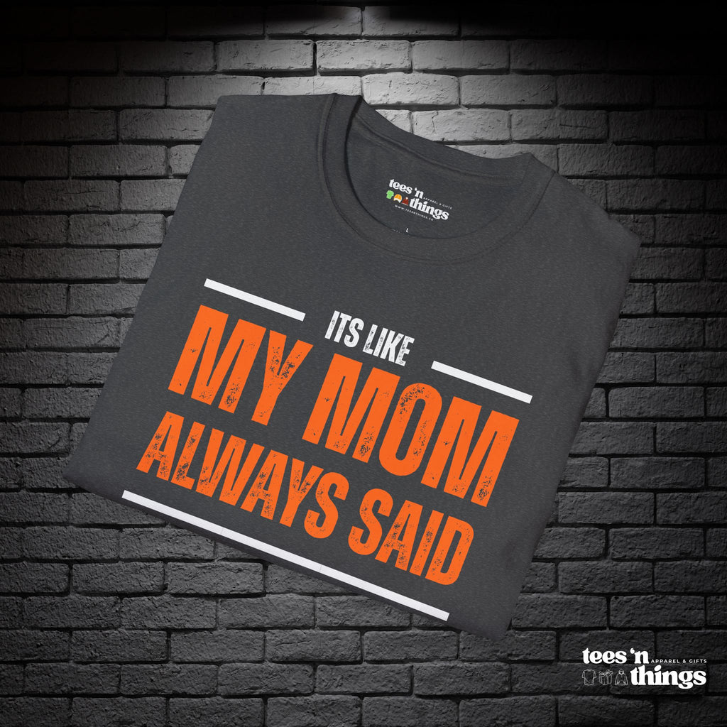 "It's Like My Mom Always Said..." T-Shirt