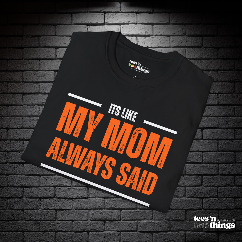 "It's Like My Mom Always Said..." T-Shirt